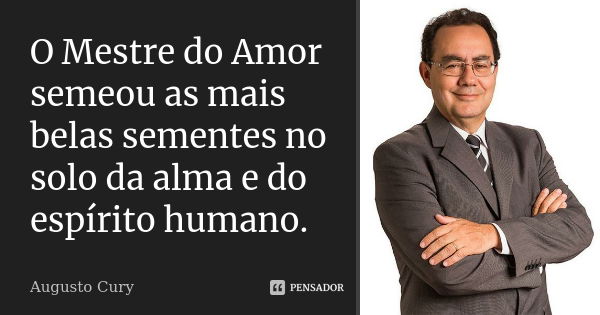 O Mestre do Amor semeou as mais belas sementes no solo da alma e do espírito humano.... Frase de Augusto Cury.