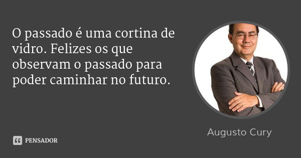 O passado é uma cortina de vidro. Felizes os que observam o passado para poder caminhar no futuro.... Frase de Augusto Cury.