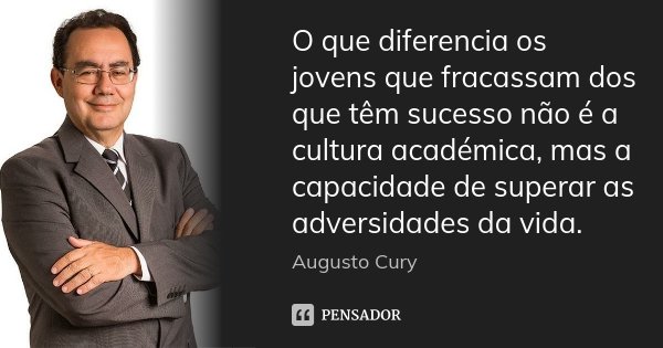 O que diferencia os jovens que fracassam dos que têm sucesso não é a cultura académica, mas a capacidade de superar as adversidades da vida.... Frase de Augusto Cury.