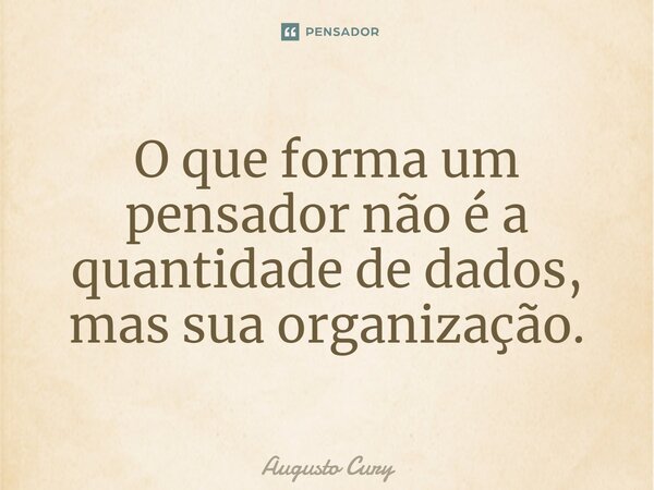⁠O que forma um pensador não é a quantidade de dados, mas sua organização.... Frase de Augusto Cury.