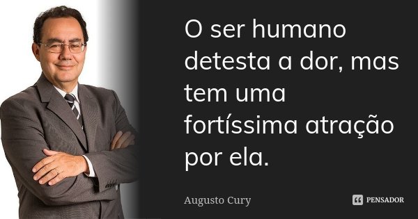 O ser humano detesta a dor, mas tem uma fortíssima atração por ela.... Frase de Augusto Cury.
