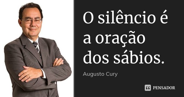 O silêncio é a oração dos sábios.... Frase de Augusto Cury.