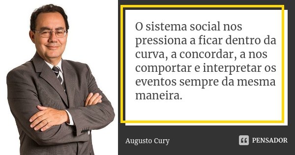 O sistema social nos pressiona a ficar dentro da curva, a concordar, a nos comportar e interpretar os eventos sempre da mesma maneira.... Frase de Augusto Cury.