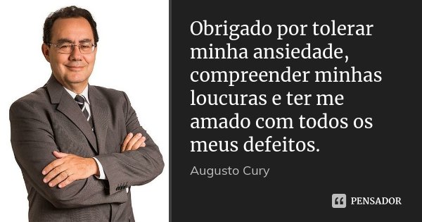 Obrigado por tolerar minha ansiedade, compreender minhas loucuras e ter me amado com todos os meus defeitos.... Frase de Augusto Cury.
