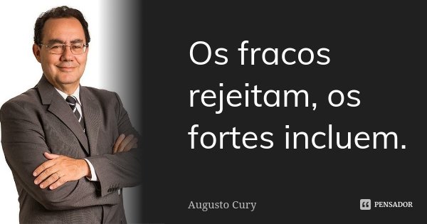 Os fracos rejeitam, os fortes incluem.... Frase de Augusto Cury.