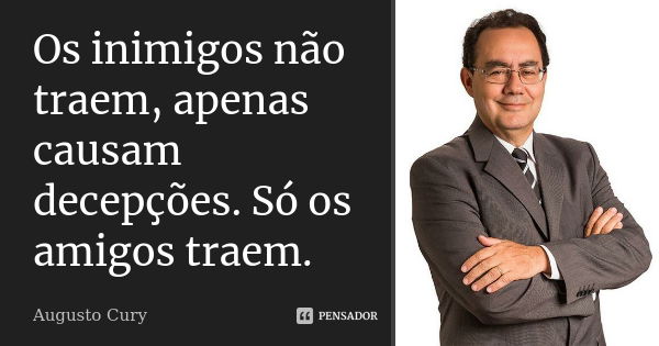 Os inimigos não traem, apenas causam decepções. Só os amigos traem.... Frase de Augusto Cury.