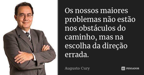 Os nossos maiores problemas não estão nos obstáculos do caminho, mas na escolha da direção errada.... Frase de Augusto Cury.