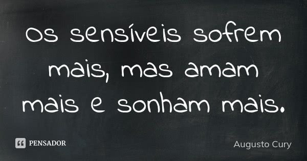 Os sensíveis sofrem mais, mas amam mais e sonham mais.... Frase de Augusto Cury.
