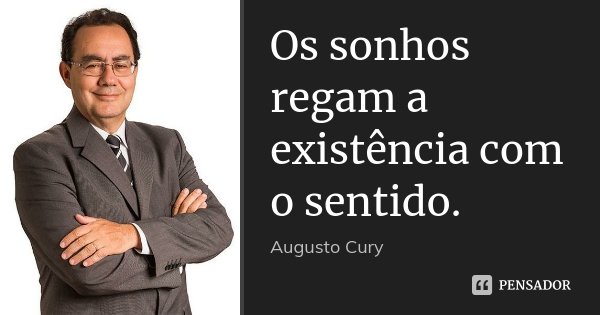 Os sonhos regam a existência com o sentido.... Frase de Augusto Cury.