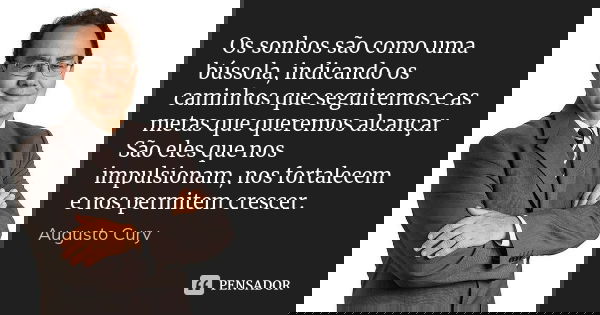 Os sonhos são como uma bússola, indicando os caminhos que seguiremos e as metas que queremos alcançar. São eles que nos impulsionam, nos fortalecem e nos permit... Frase de Augusto Cury.
