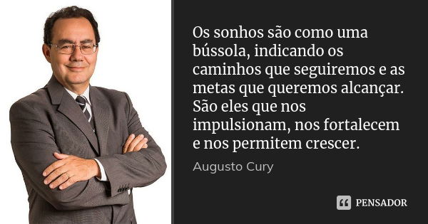 Os sonhos são como uma bússola, indicando os caminhos que seguiremos e as metas que queremos alcançar. São eles que nos impulsionam, nos fortalecem e nos permit... Frase de Augusto Cury.