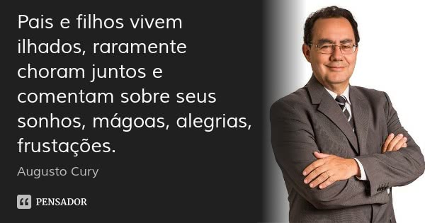 Pais e filhos vivem ilhados, raramente choram juntos e comentam sobre seus sonhos, mágoas, alegrias, frustrações.... Frase de Augusto Cury.