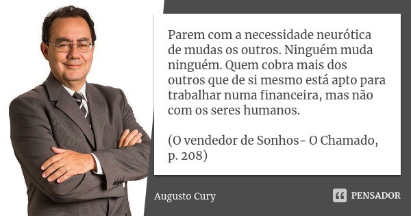 Parem com a necessidade neurótica de mudas os outros. Ninguém muda ninguém. Quem cobra mais dos outros que de si mesmo está apto para trabalhar numa financeira,... Frase de Augusto Cury.