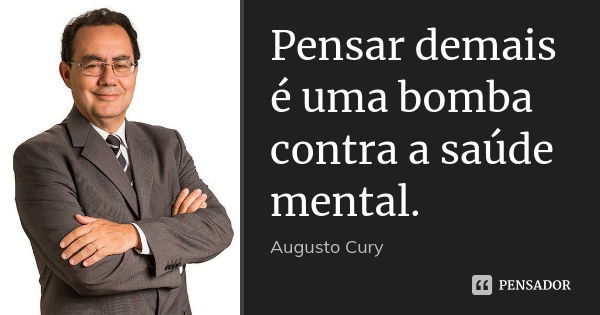 Pensar demais é uma bomba contra a saúde mental.... Frase de Augusto Cury.