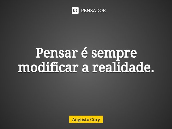 ⁠Pensar é sempre modificar a realidade.... Frase de Augusto Cury.