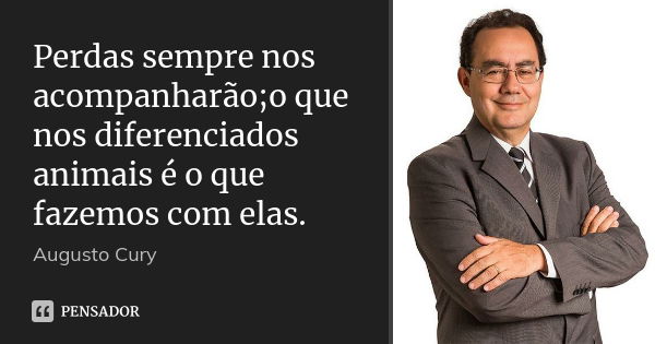 Perdas sempre nos acompanharão;o que nos diferenciados animais é o que fazemos com elas.... Frase de Augusto Cury.