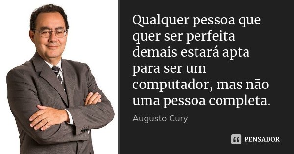 Qualquer pessoa que quer ser perfeita demais estará apta para ser um computador, mas não uma pessoa completa.... Frase de Augusto Cury.