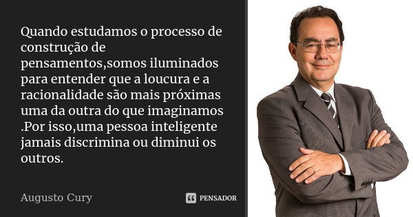 Quando estudamos o processo de construção de pensamentos,somos iluminados para entender que a loucura e a racionalidade são mais próximas uma da outra do que im... Frase de Augusto Cury.