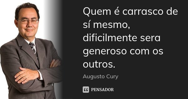 Quem é carrasco de sí mesmo, dificilmente sera generoso com os outros.... Frase de Augusto Cury.