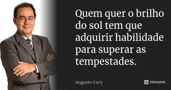 Quem quer o brilho do sol tem que adquirir habilidade para superar as tempestades.... Frase de Augusto Cury.