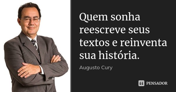 Quem sonha reescreve seus textos e reinventa sua história.... Frase de Augusto Cury.