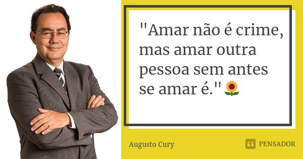 "Amar não é crime, mas amar outra pessoa sem antes se amar é."🌻... Frase de Augusto Cury.
