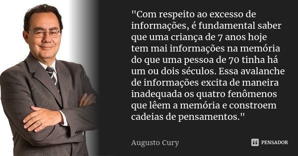 "Com respeito ao excesso de informações, é fundamental saber que uma criança de 7 anos hoje tem mai informações na memória do que uma pessoa de 70 tinha há... Frase de Augusto Cury.
