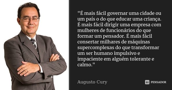 "É mais fácil governar uma cidade ou um país o do que educar uma criança. É mais fácil dirigir uma empresa com mulheres de funcionários do que formar um pe... Frase de Augusto Cury.