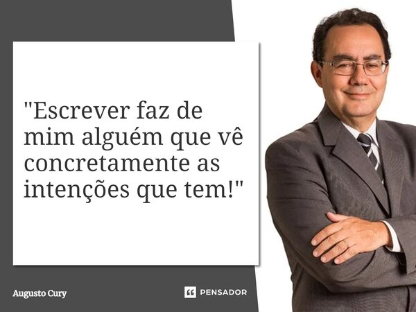 ⁠"Escrever faz de mim alguém que vê concretamente as intenções que tem!"... Frase de Augusto Cury.