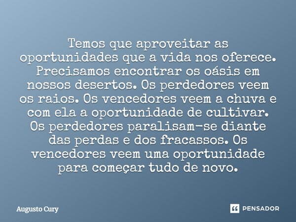 Temos que aproveitar as oportunidades que a vida nos oferece. Precisamos encontrar os oásis em nossos desertos. Os perdedores veem os raios. Os vencedores veem ... Frase de Augusto Cury.