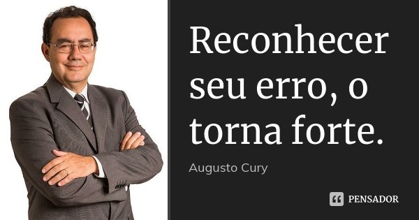 Reconhecer seu erro, o torna forte.... Frase de Augusto Cury.