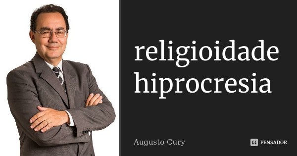 religioidade hiprocresia... Frase de augusto cury.