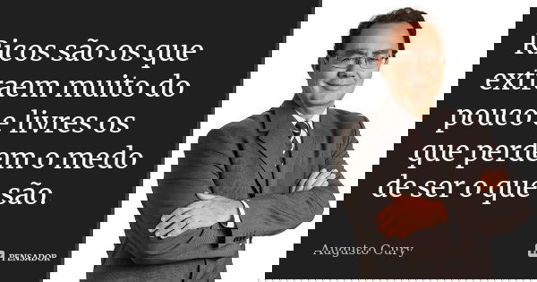 Ricos são os que extraem muito do pouco e livres os que perdem o medo de ser o que são.... Frase de Augusto Cury.