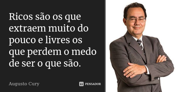 Ricos são os que extraem muito do pouco e livres os que perdem o medo de ser o que são.... Frase de Augusto Cury.