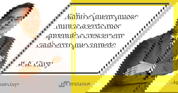 Sábio é quem quase nunca acerta mas aprende a crescer em cada erro que comete. # A. Cury... Frase de Augusto Cury.