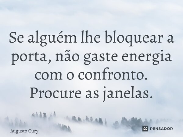 ⁠Se alguém lhe bloquear a porta, não gaste energia com o confronto. Procure as janelas.... Frase de Augusto Cury.