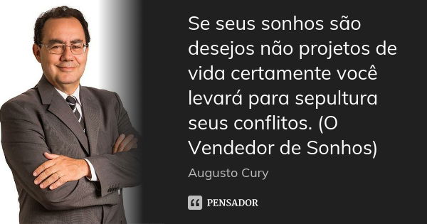 Se seus sonhos são desejos não projetos de vida certamente você levará para sepultura seus conflitos. (O Vendedor de Sonhos)... Frase de Augusto Cury.