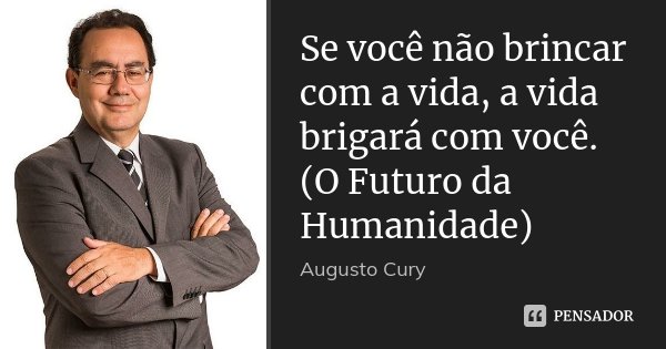 Se você não brincar com a vida, a vida brigará com você. (O Futuro da Humanidade)... Frase de Augusto Cury.