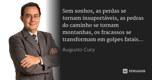 Sem sonhos, as perdas se tornam insuportáveis, as pedras do caminho se tornam montanhas, os fracassos se transformam em golpes fatais...... Frase de Augusto Cury.