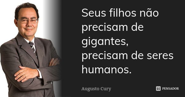 Seus filhos não precisam de gigantes, precisam de seres humanos.... Frase de Augusto Cury.