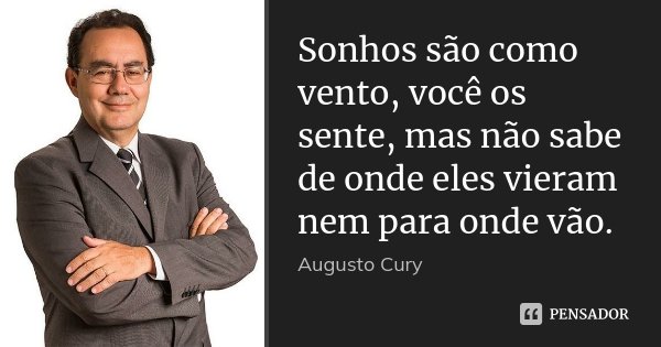 Sonhos são como vento, você os sente, mas não sabe de onde eles vieram nem para onde vão.... Frase de Augusto Cury.