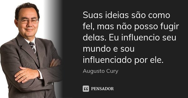 Suas ideias são como fel, mas não posso fugir delas. Eu influencio seu mundo e sou influenciado por ele.... Frase de Augusto Cury.