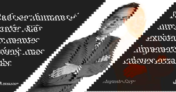 Todo ser humano é um cofre. Não existem mentes impenetráveis, mas chaves erradas.... Frase de Augusto Cury.