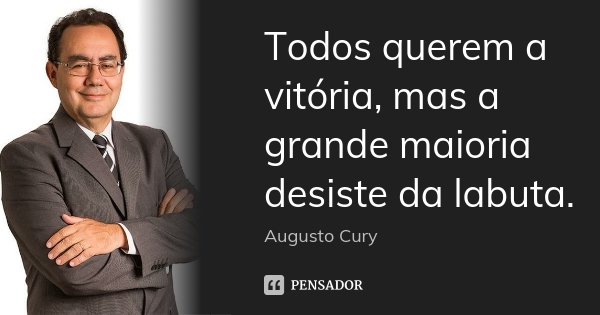 Todos querem a vitória, mas a grande maioria desiste da labuta.... Frase de Augusto Cury.
