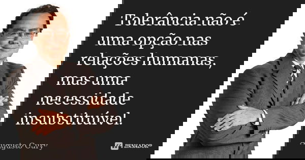 Tolerância não é uma opção nas relações humanas, mas uma necessidade insubstituível.... Frase de Augusto Cury.