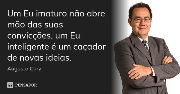 Um Eu imaturo não abre mão das suas convicções, um Eu inteligente é um caçador de novas ideias.... Frase de Augusto Cury.