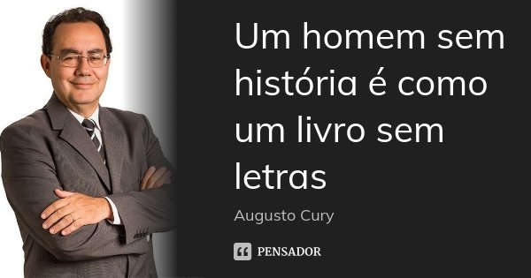 Um homem sem história é como um livro sem letras... Frase de Augusto Cury.