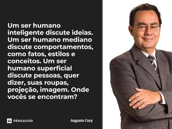 Um ser humano inteligente discute ideias. Um ser humano mediano discute comportamentos, como fatos, estilos e conceitos. Um ser humano superficial discute pesso... Frase de Augusto Cury.