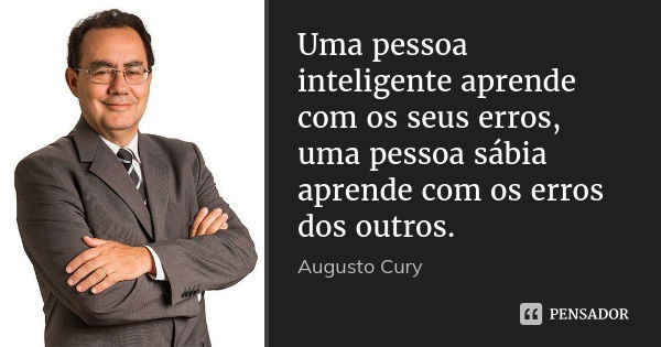 Uma pessoa inteligente aprende com os seus erros, uma pessoa sábia aprende com os erros dos outros.... Frase de Augusto Cury.