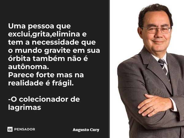⁠Uma pessoa que exclui,grita,elimina e tem a necessidade que o mundo gravite em sua órbita também não é autônoma. Parece forte mas na realidade é frágil. -O col... Frase de Augusto Cury.